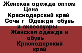 Женская одежда оптом › Цена ­ 1 000 - Краснодарский край, Сочи г. Одежда, обувь и аксессуары » Женская одежда и обувь   . Краснодарский край